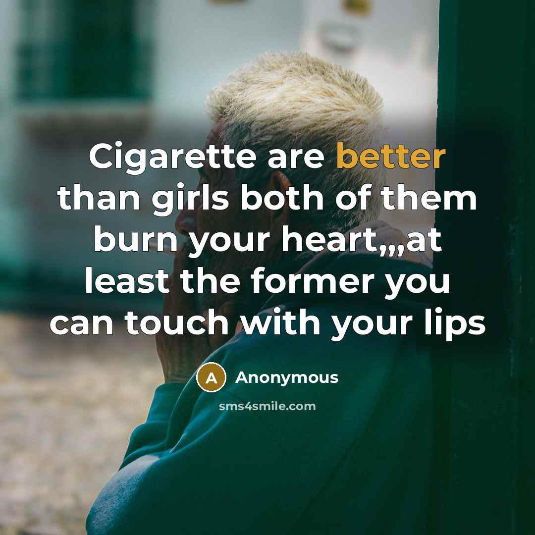 “Cigarette are better than girls both of them burn your heart,,,at least the former you can touch with your lips” quote by Anonymous