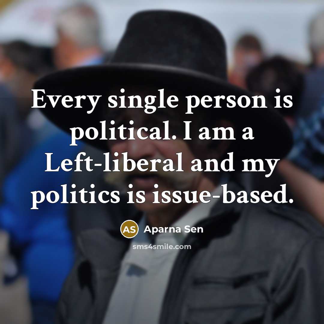 “Every single person is political. I am a Left-liberal and my politics is issue-based.” quote by Aparna Sen
