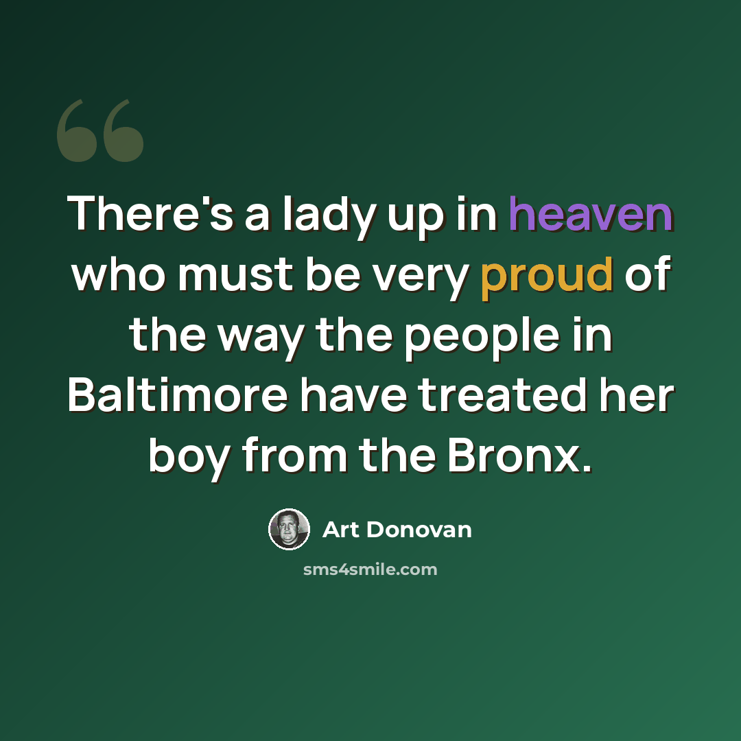 “There's a lady up in heaven who must be very proud of the way the people in Baltimore have treated her boy from the Bronx.” quote by Art Donovan