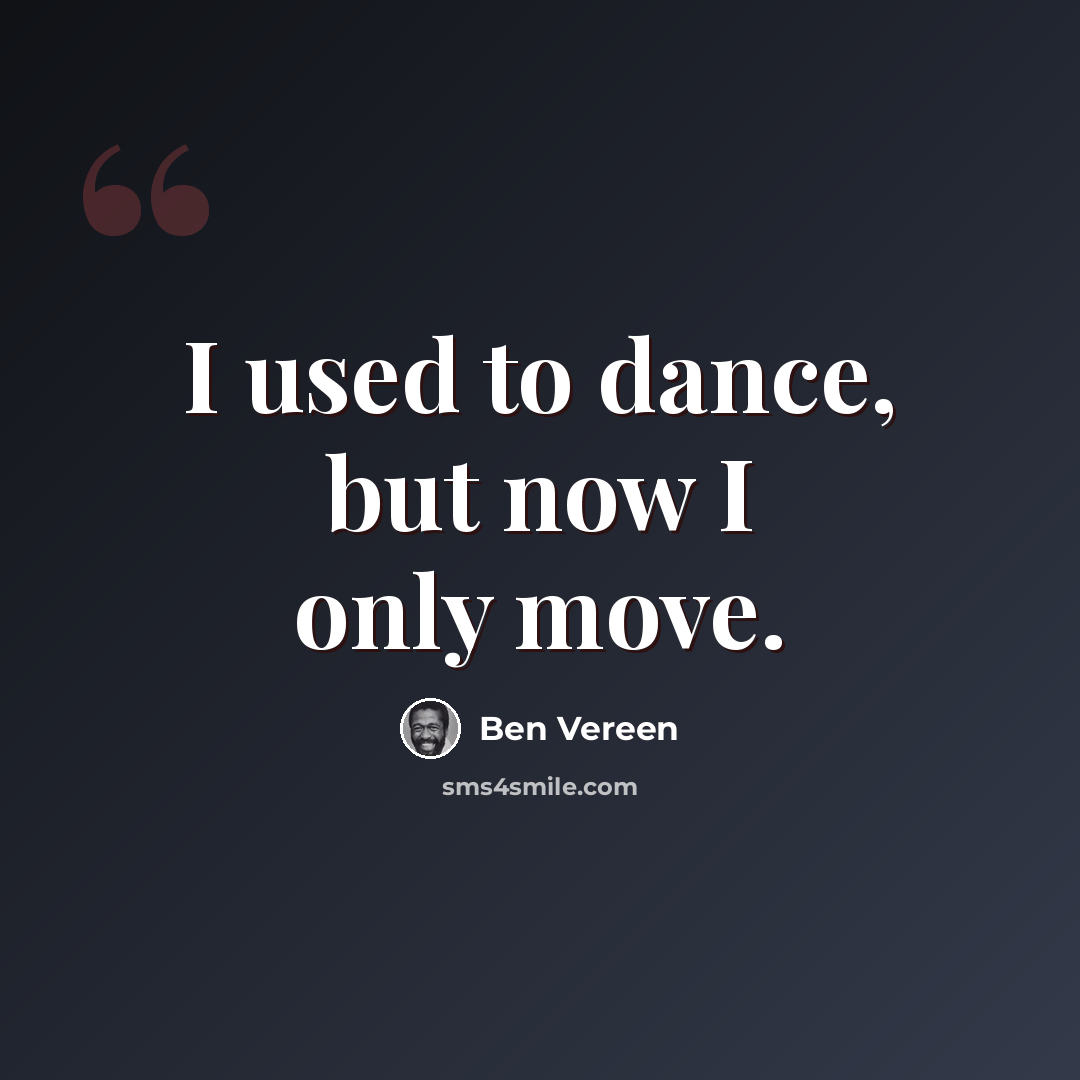 “I used to dance, but now I only move.” quote by Ben Vereen