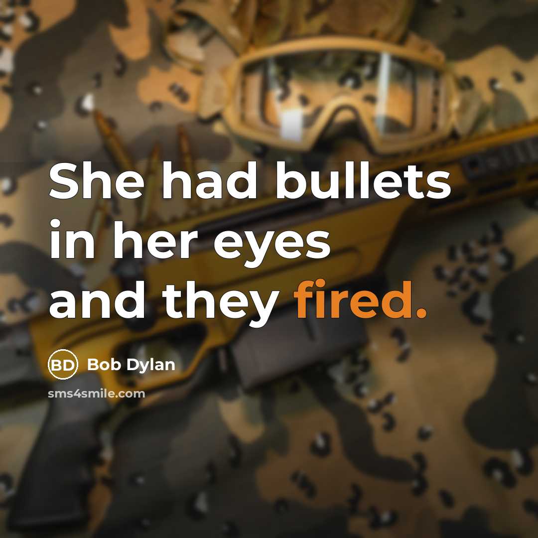 “She had bullets in her eyes and they fired.” quote by Bob Dylan