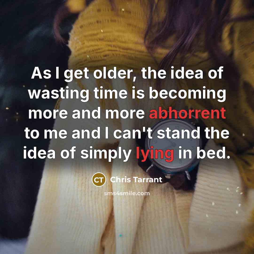 “As I get older, the idea of wasting time is becoming more and more abhorrent to me and I can't stand the idea of simply lying in bed.” quote by Chris Tarrant