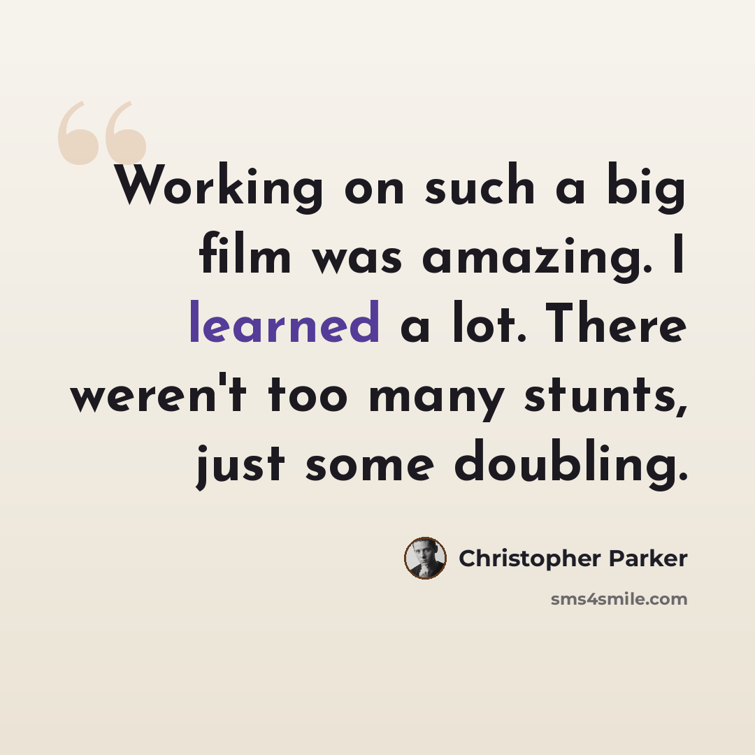 “Working on such a big film was amazing. I learned a lot. There weren't too many stunts, just some doubling.” quote by Christopher Parker