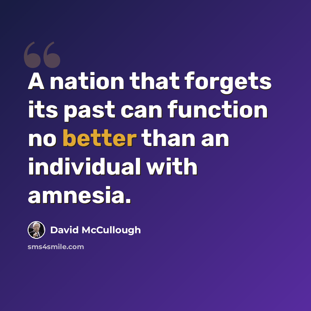 “A nation that forgets its past can function no better than an individual with amnesia.” quote by David McCullough