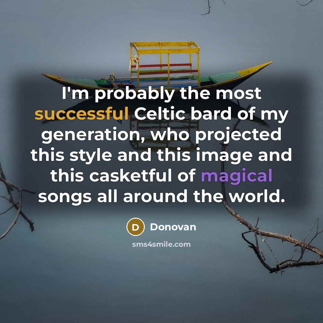 “I'm probably the most successful Celtic bard of my generation, who projected this style and this image and this casketful of magical songs all around the world.” quote by Donovan