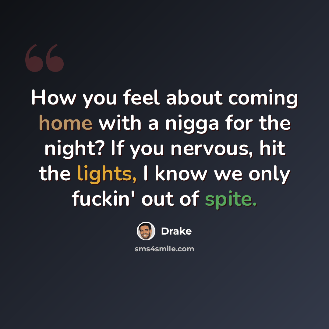 “How you feel about coming home with a nigga for the night? If you nervous, hit the lights, I know we only fuckin' out of spite.” quote by Drake