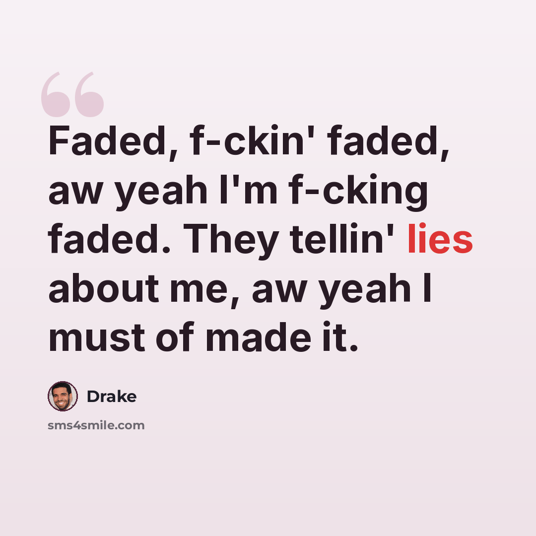 “Faded, f-ckin' faded, aw yeah I'm f-cking faded. They tellin' lies about me, aw yeah I must of made it.” quote by Drake