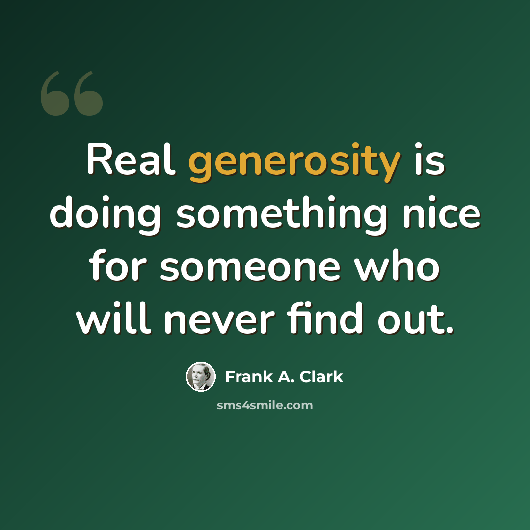 “Real generosity is doing something nice for someone who will never find out.” quote by Frank A. Clark