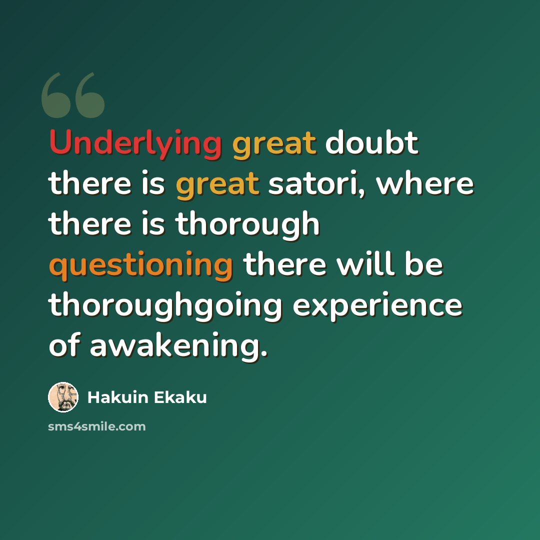 “Underlying great doubt there is great satori, where there is thorough questioning there will be thoroughgoing experience of awakening.” quote by Hakuin Ekaku