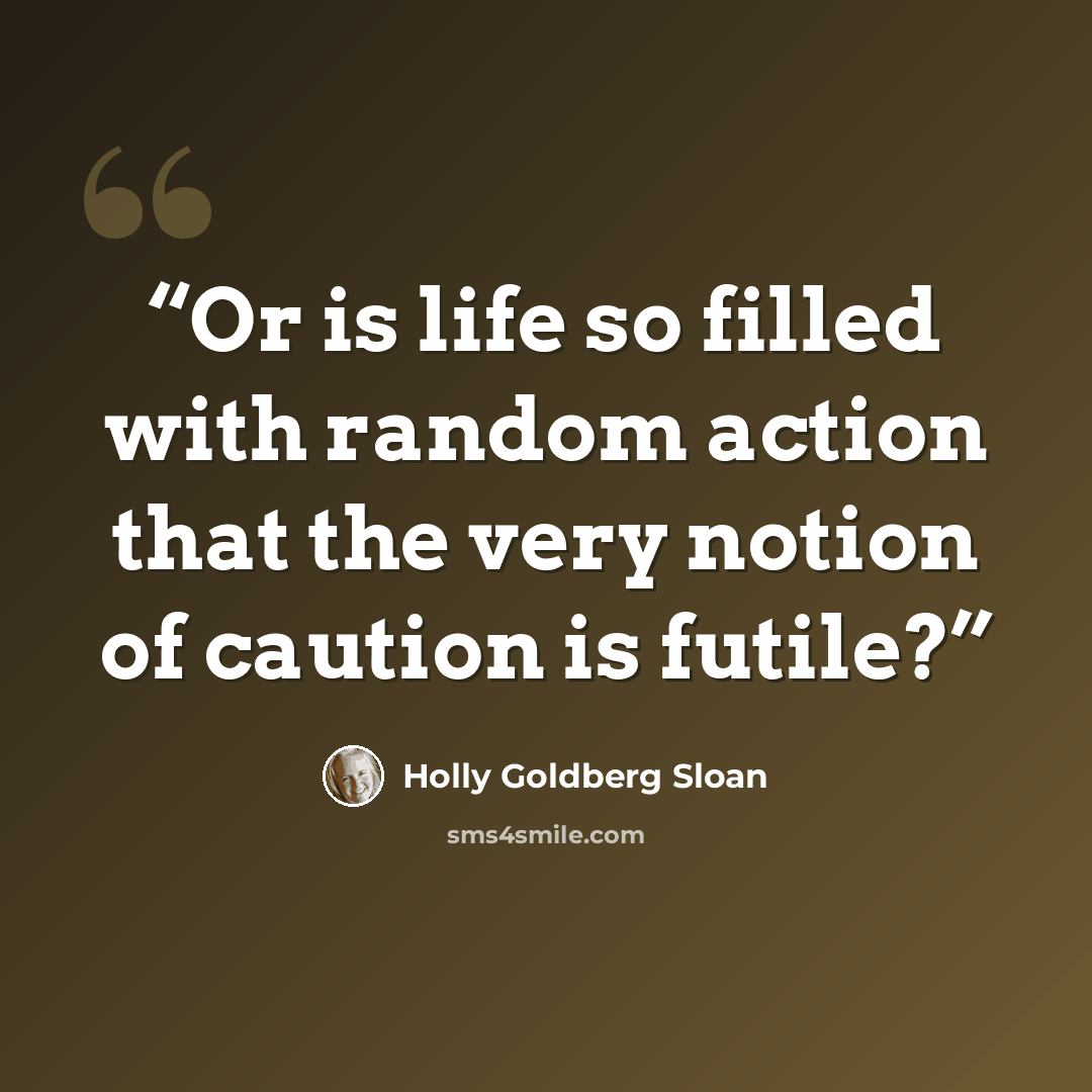 “Or is life so filled with random action that the very notion of caution is futile?” quote by Holly Goldberg Sloan