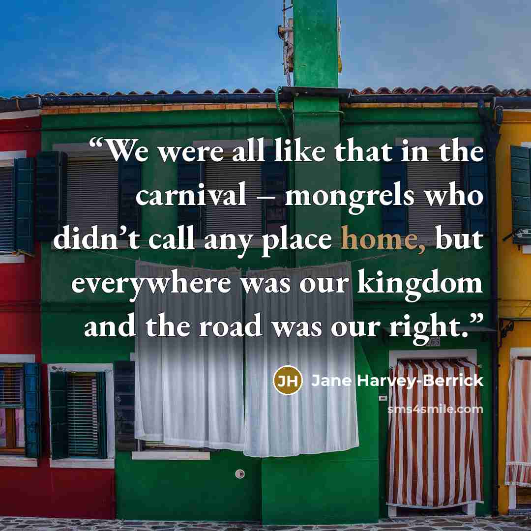 “We were all like that in the carnival – mongrels who didn’t call any place home, but everywhere was our kingdom and the road was our right.” quote by Jane Harvey-Berrick