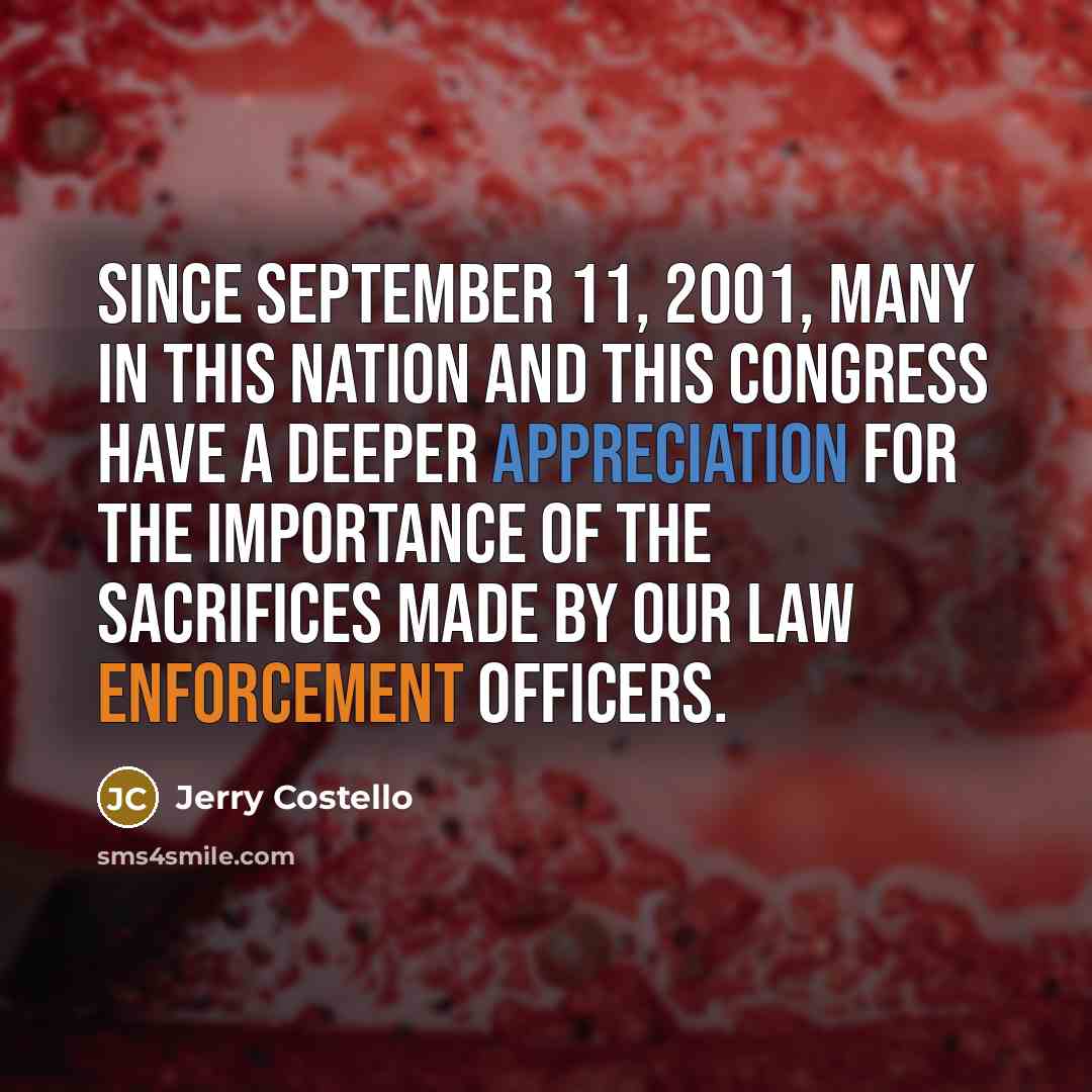 “Since September 11, 2001, many in this nation and this Congress have a deeper appreciation for the importance of the sacrifices made by our law enforcement officers.” quote by Jerry Costello