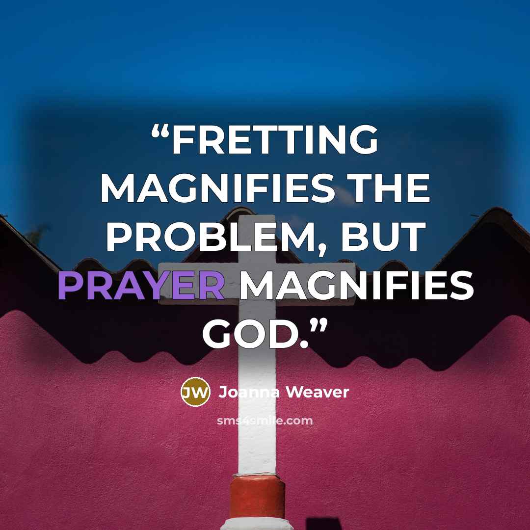 “FRETTING MAGNIFIES THE PROBLEM, BUT PRAYER MAGNIFIES GOD.” quote by Joanna Weaver