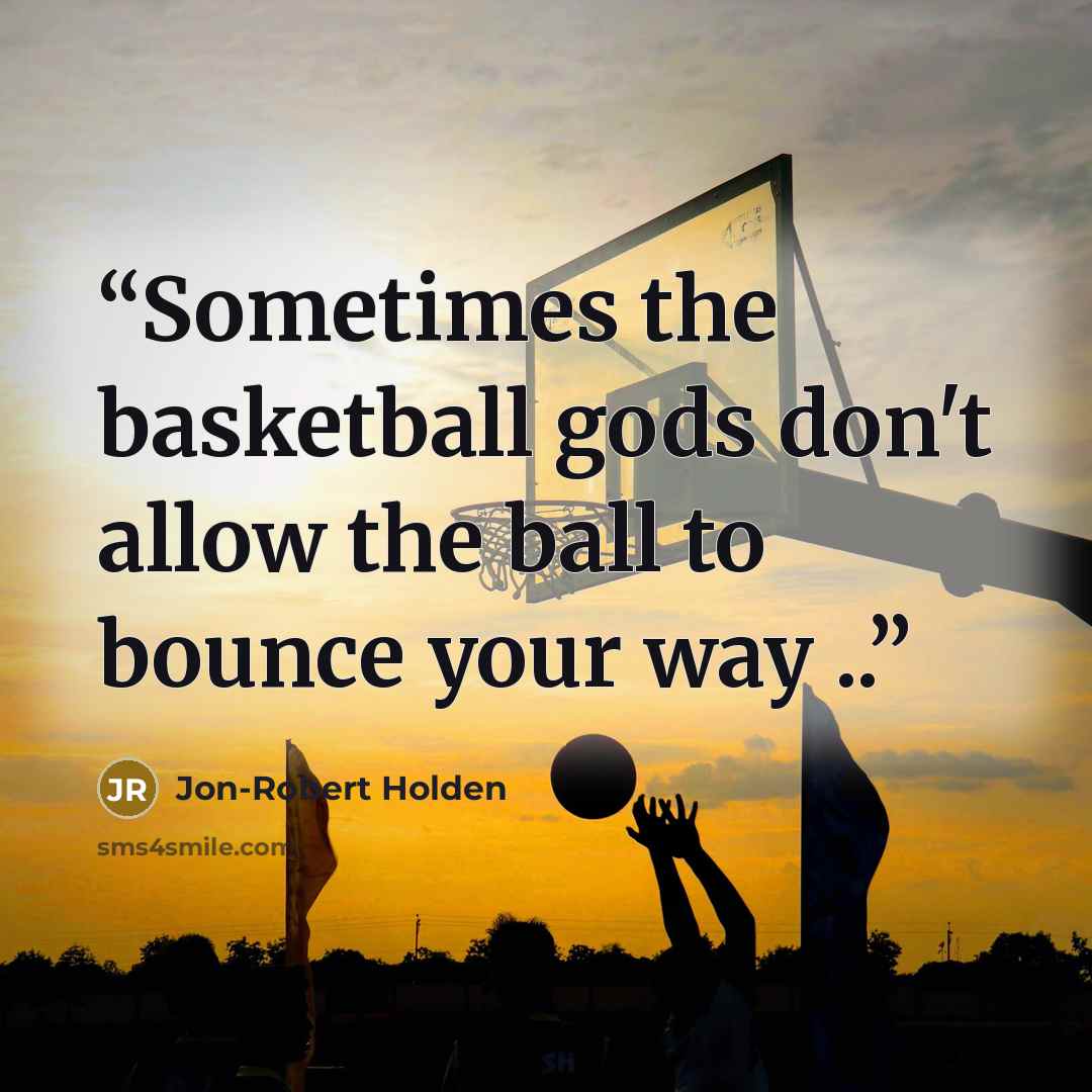 “Sometimes the basketball gods don't allow the ball to bounce your way ..” quote by Jon-Robert Holden