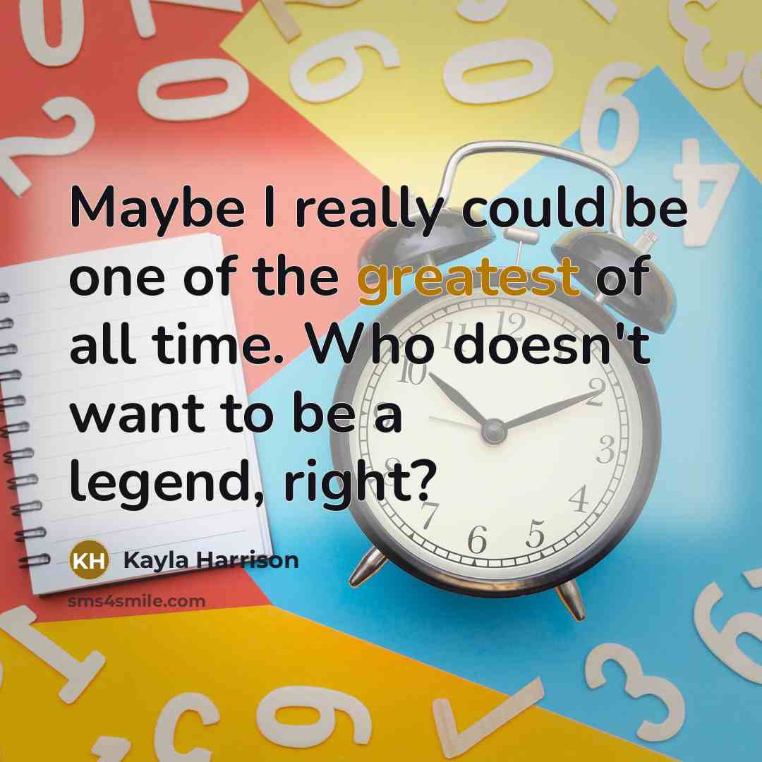 “Maybe I really could be one of the greatest of all time. Who doesn't want to be a legend, right?” quote by Kayla Harrison