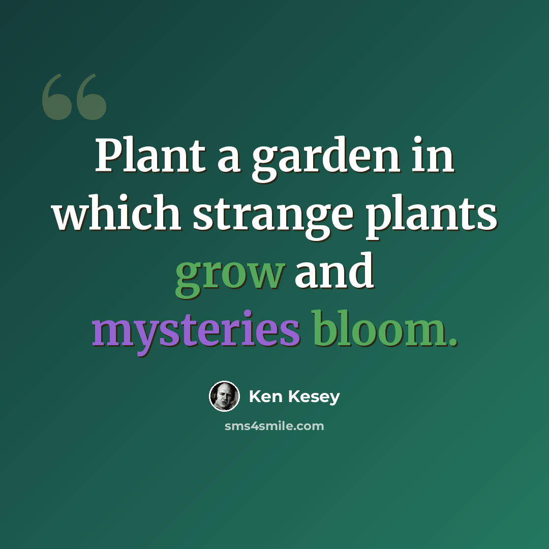 “Plant a garden in which strange plants grow and mysteries bloom.” quote by Ken Kesey