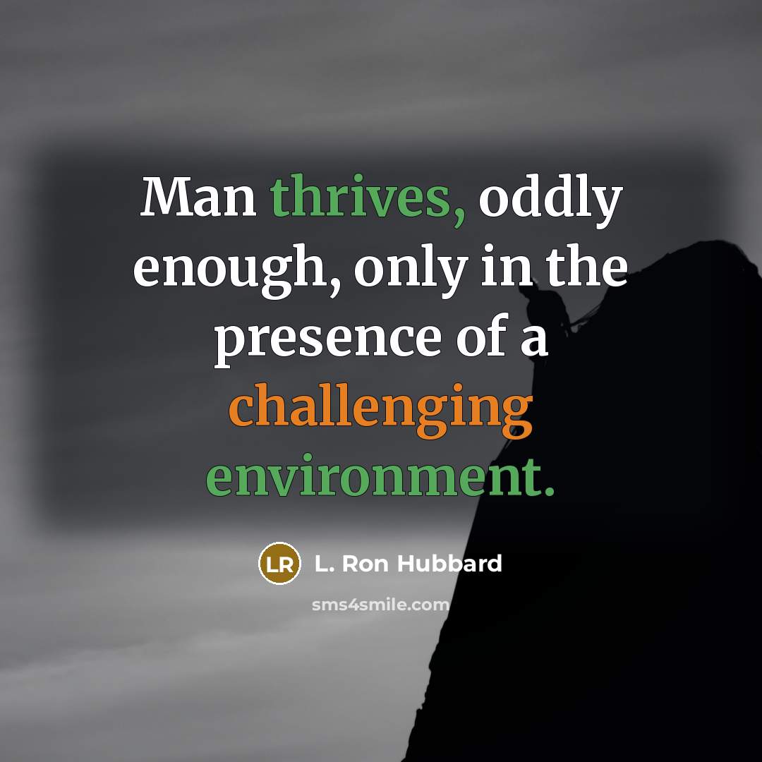 “Man thrives, oddly enough, only in the presence of a challenging environment.” quote by L. Ron Hubbard