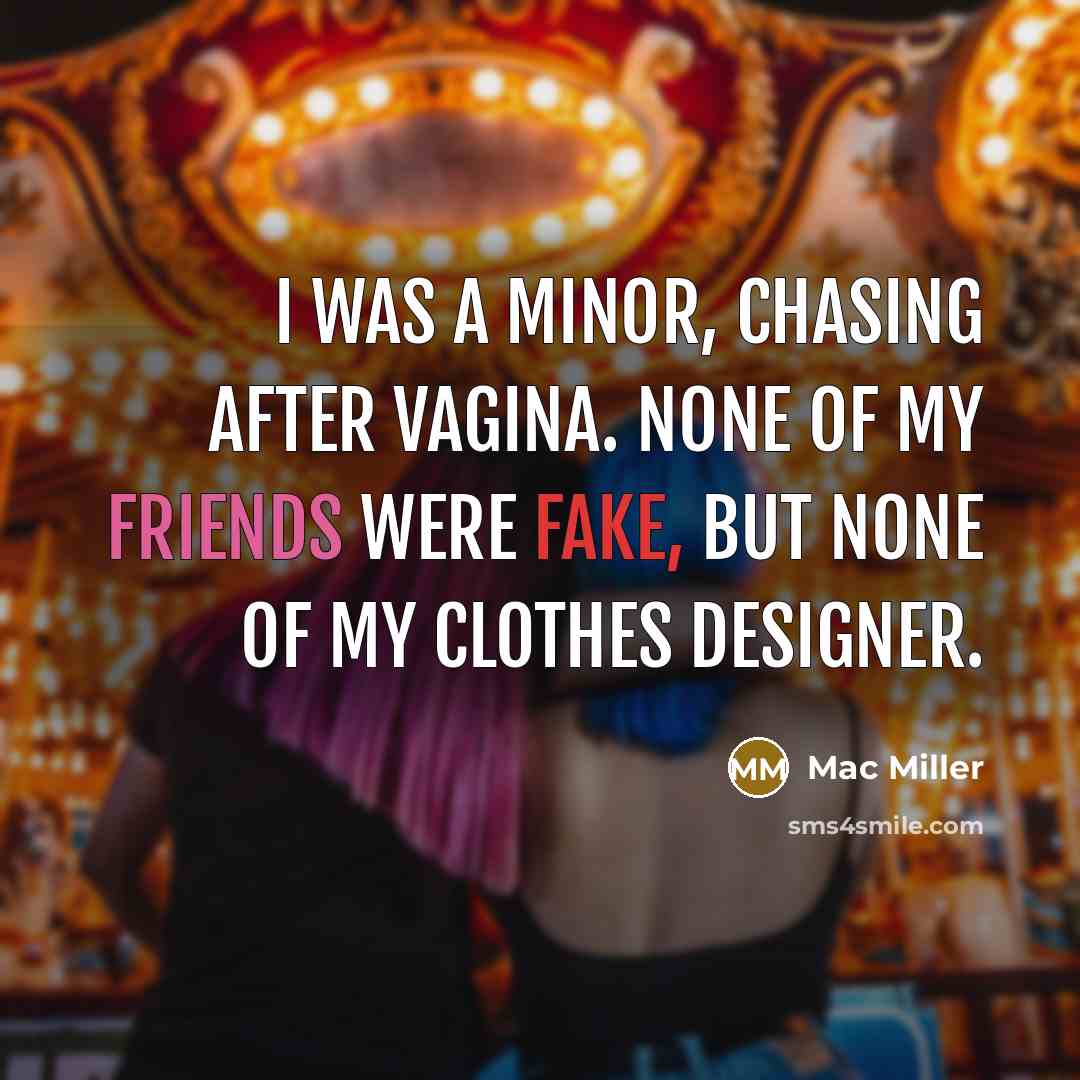 “I was a minor, chasing after vagina. None of my friends were fake, but none of my clothes designer.” quote by Mac Miller