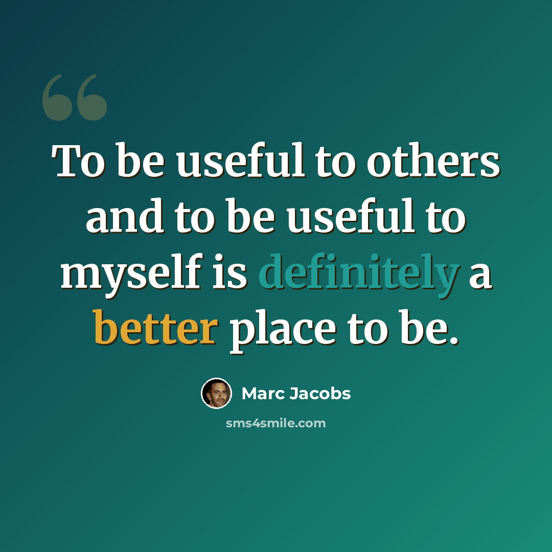 “To be useful to others and to be useful to myself is definitely a better place to be.” quote by Marc Jacobs