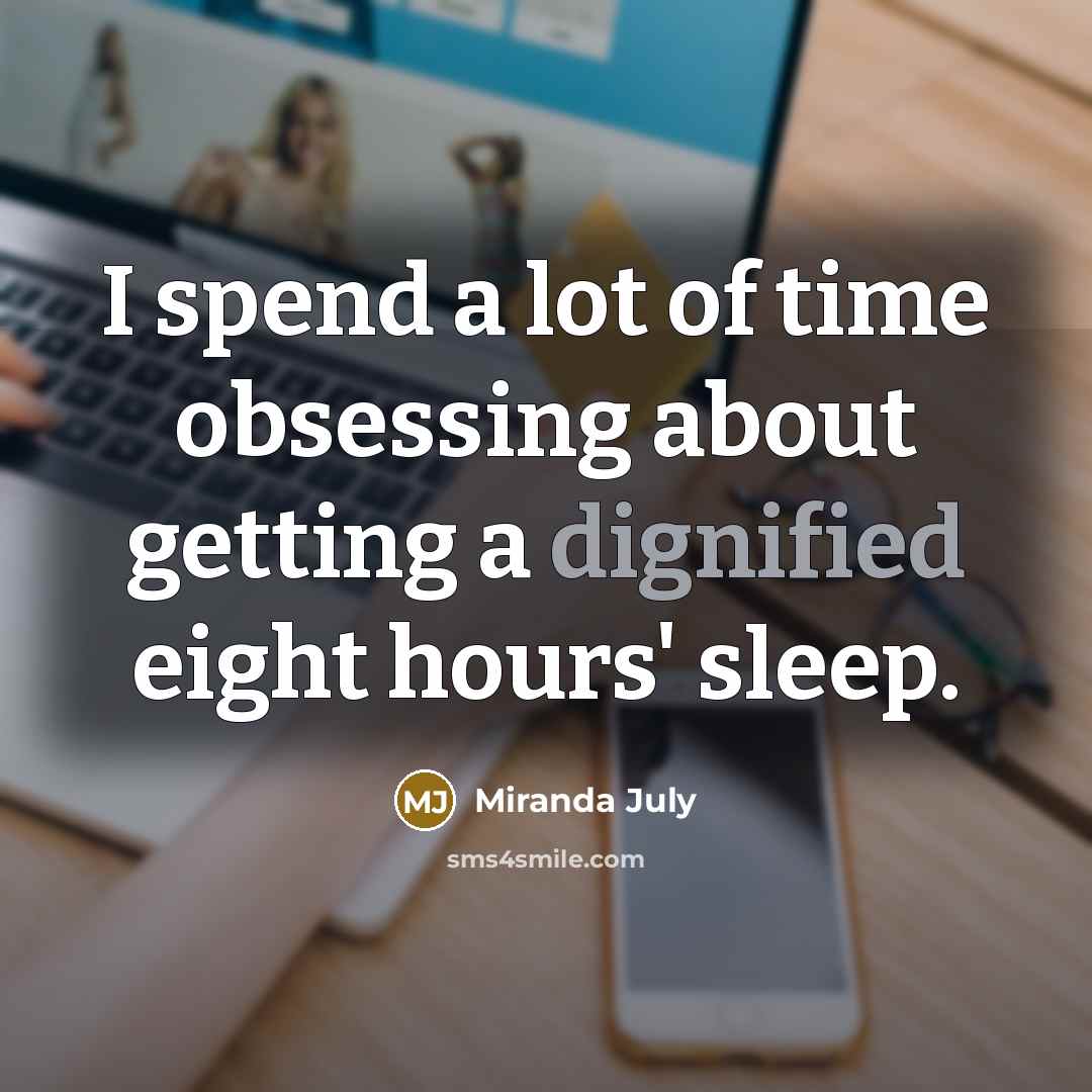 “I spend a lot of time obsessing about getting a dignified eight hours' sleep.” quote by Miranda July