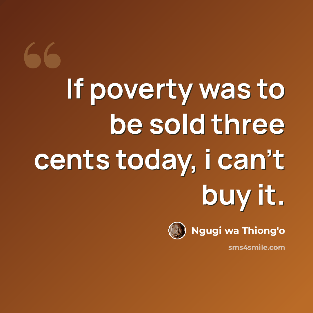 “If poverty was to be sold three cents today, i can't buy it.” quote by Ngugi wa Thiong'o