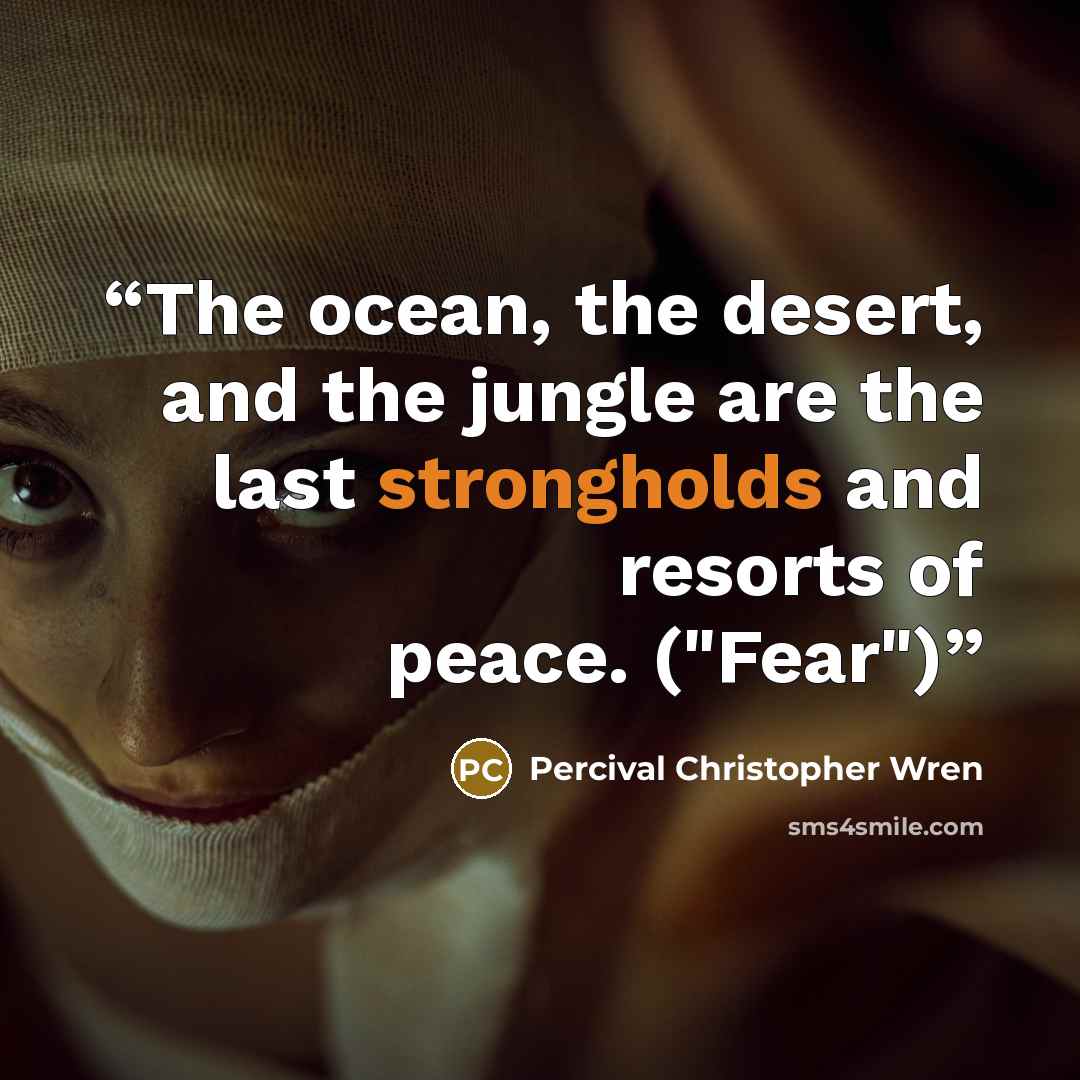 “The ocean, the desert, and the jungle are the last strongholds and resorts of peace. ("Fear")” quote by Percival Christopher Wren
