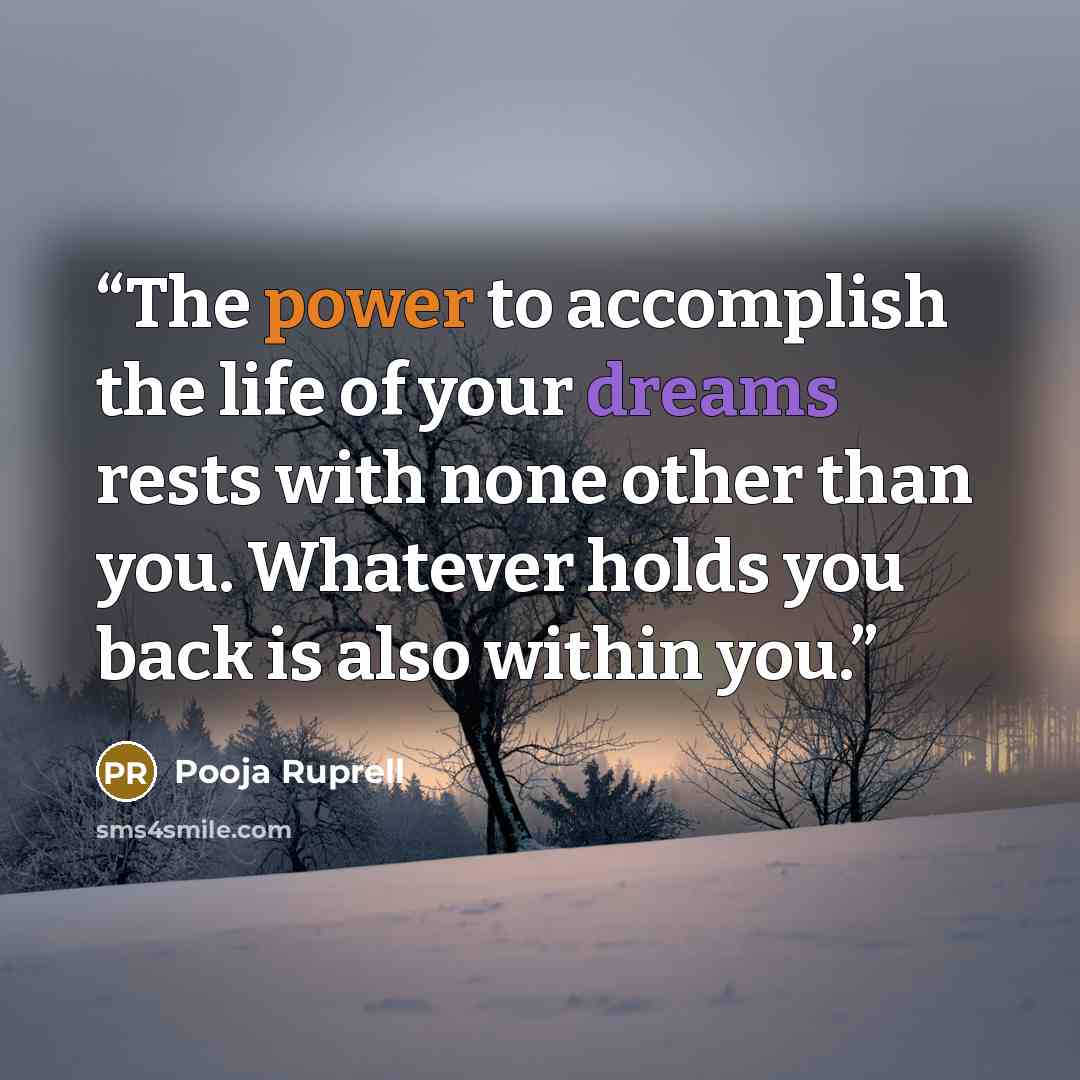“The power to accomplish the life of your dreams rests with none other than you. Whatever holds you back is also within you.” quote by Pooja Ruprell