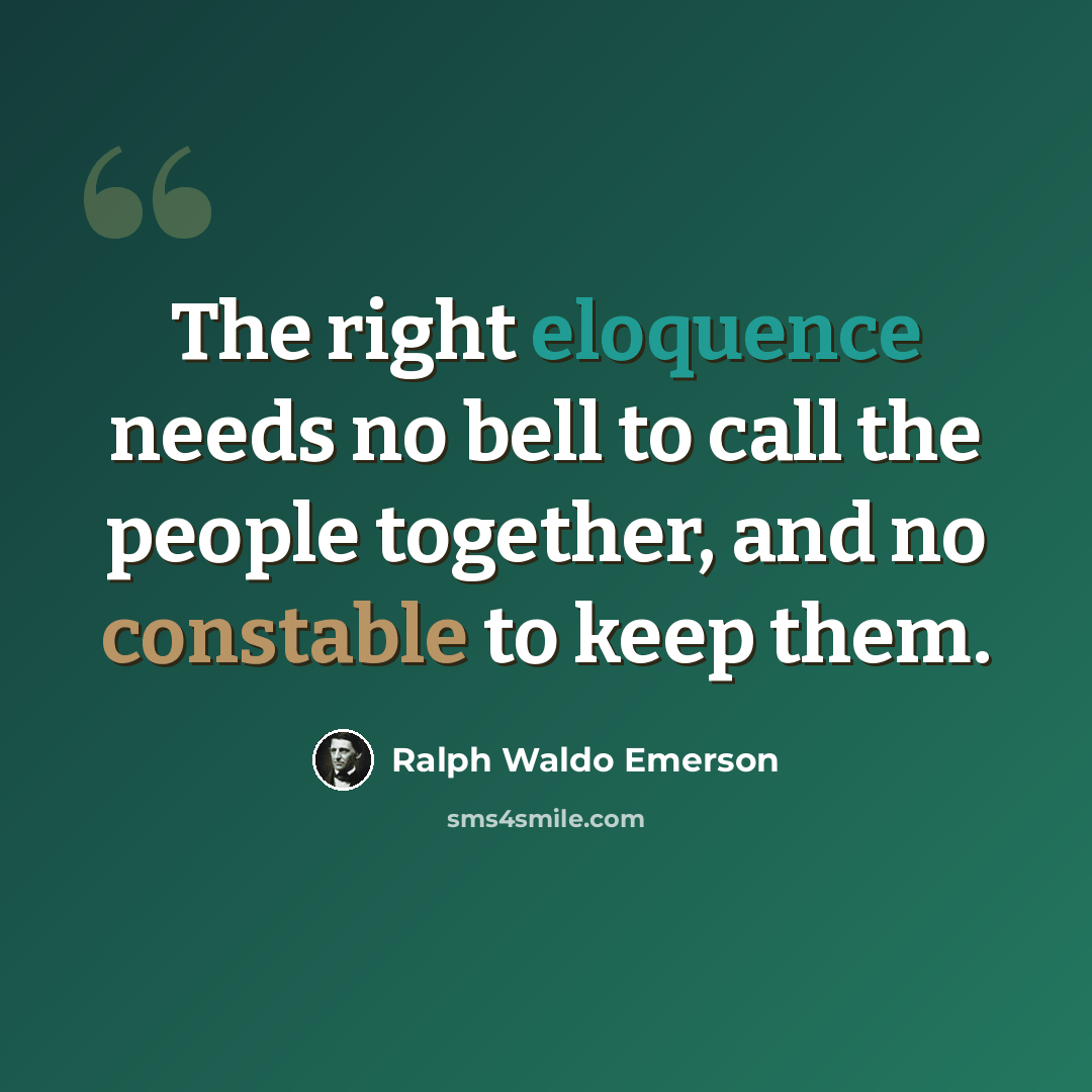 “The right eloquence needs no bell to call the people together, and no constable to keep them.” quote by Ralph Waldo Emerson