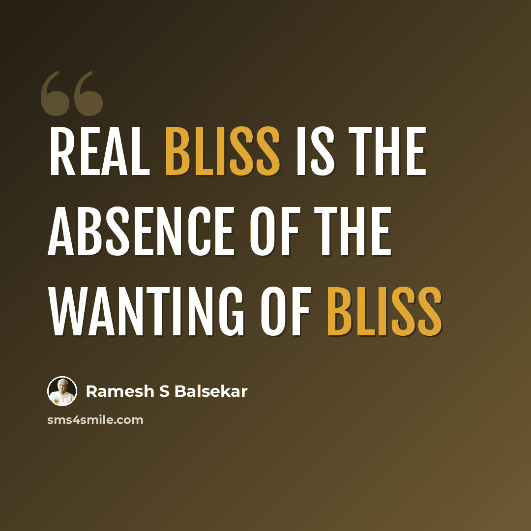 “Real bliss is the absence of the wanting of bliss” quote by Ramesh S Balsekar