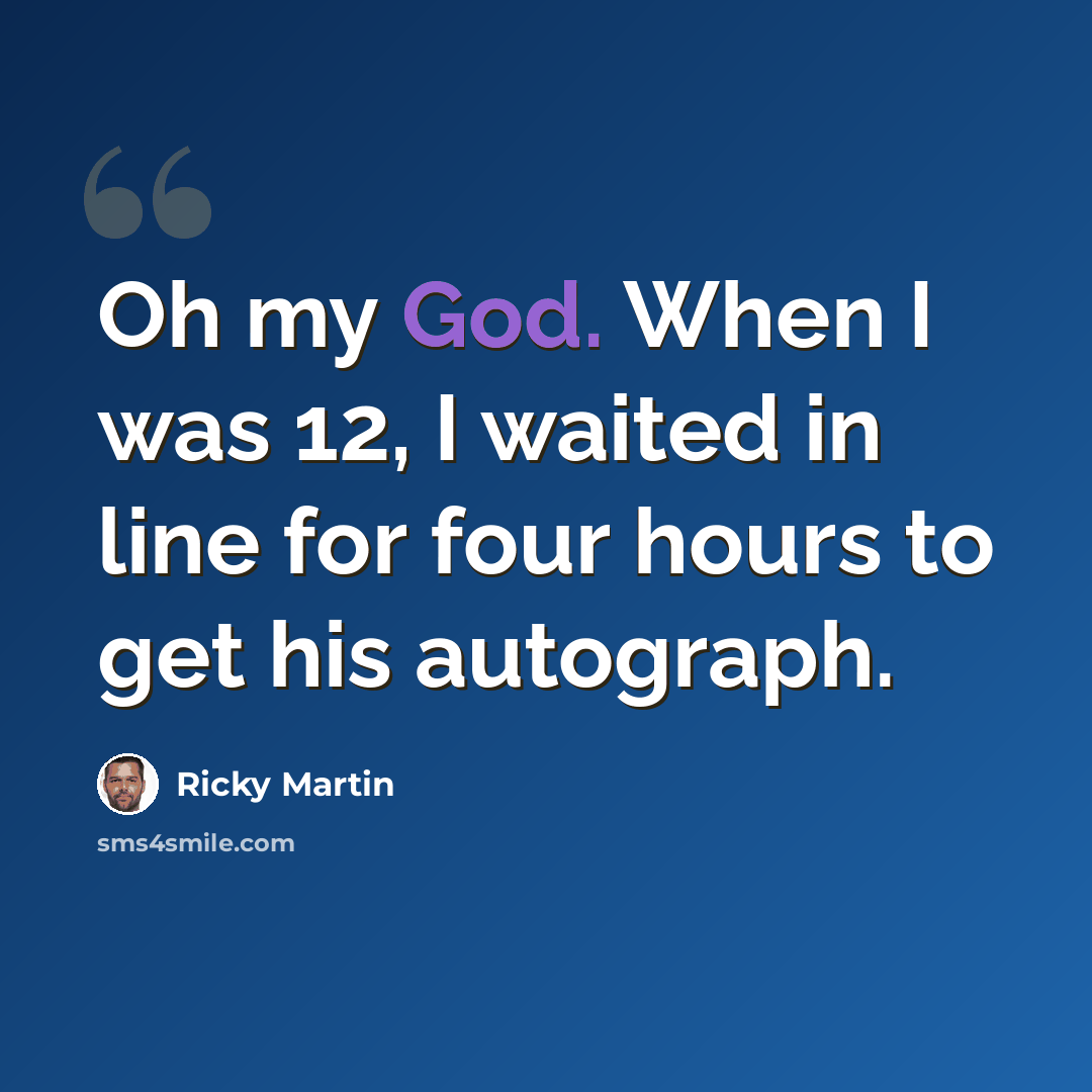 “Oh my God. When I was 12, I waited in line for four hours to get his autograph.” quote by Ricky Martin