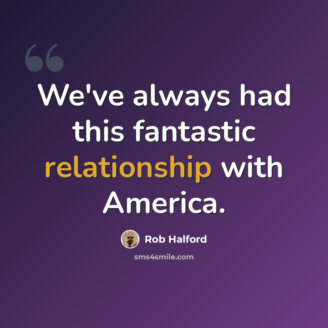 “We've always had this fantastic relationship with America.” quote by Rob Halford