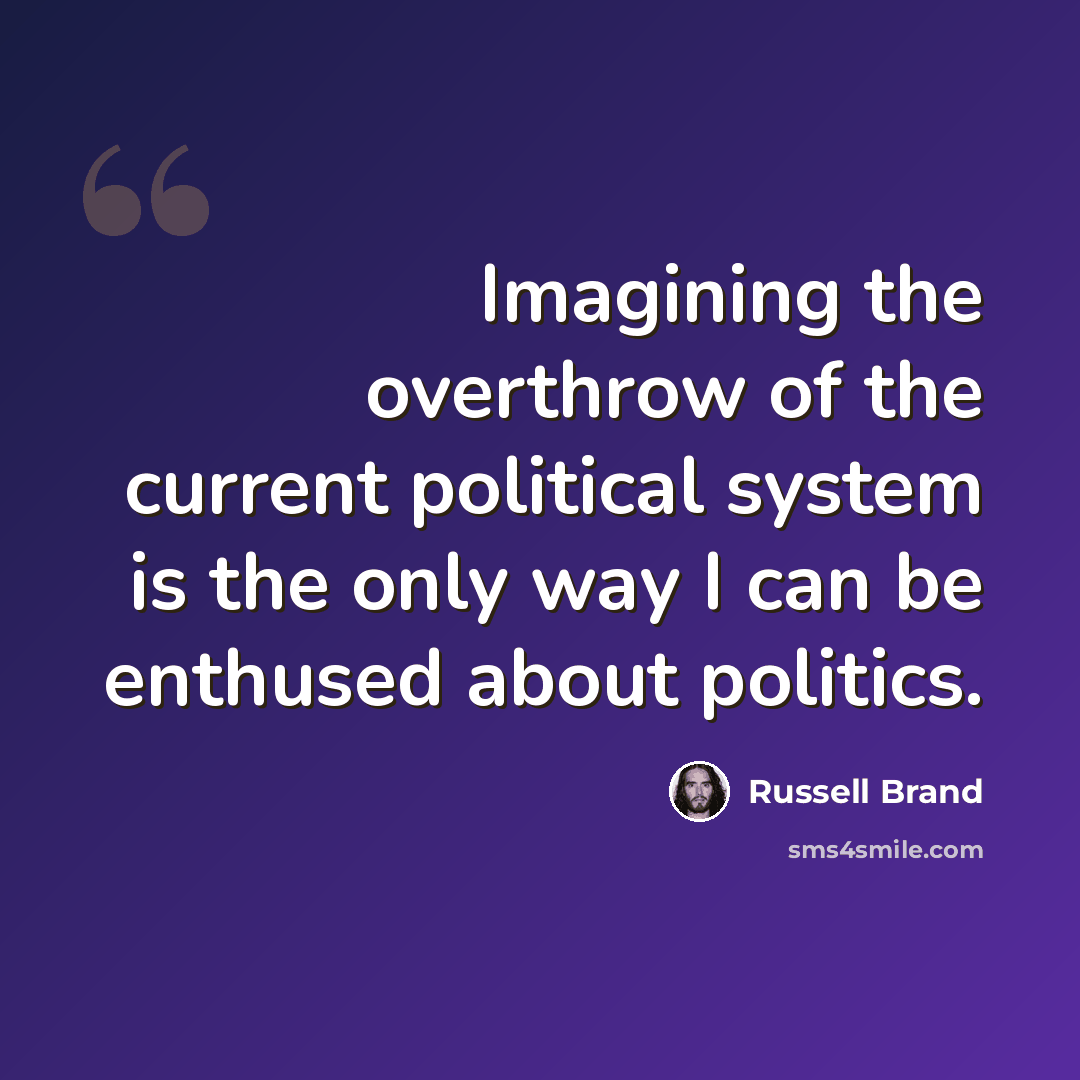 “Imagining the overthrow of the current political system is the only way I can be enthused about politics.” quote by Russell Brand