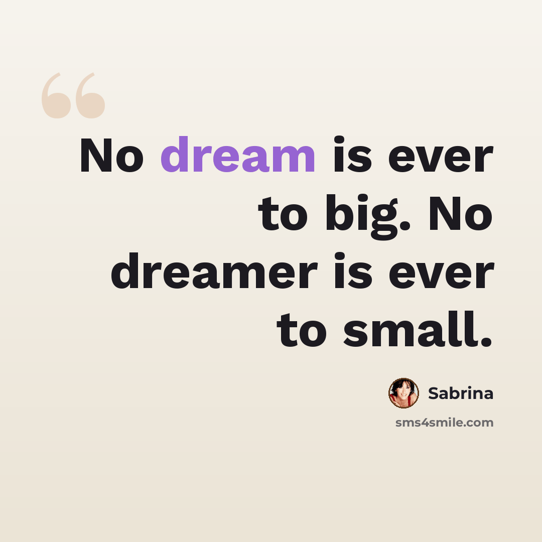 “No dream is ever to big. No dreamer is ever to small.” quote by Sabrina