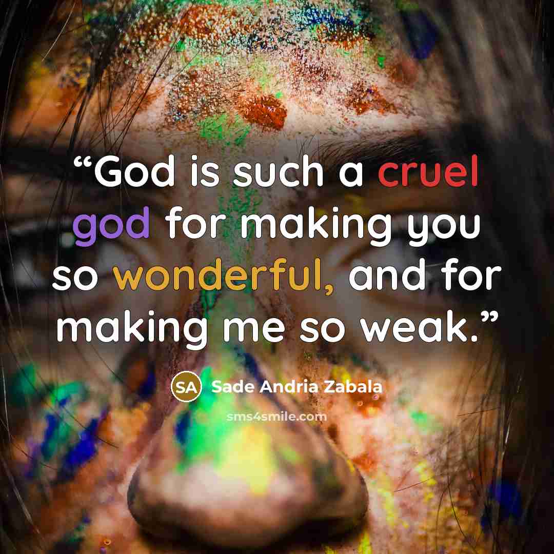 “God is such a cruel god for making you so wonderful, and for making me so weak.” quote by Sade Andria Zabala