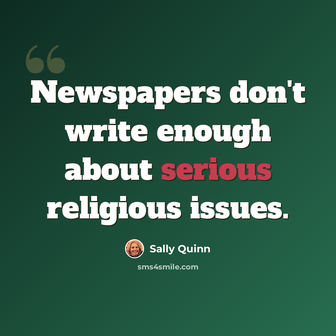 “Newspapers don't write enough about serious religious issues.” quote by Sally Quinn