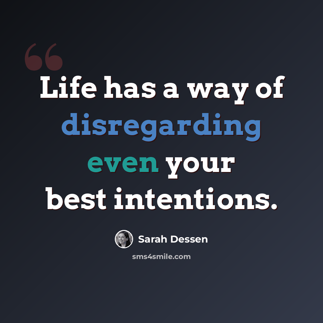 “Life has a way of disregarding even your best intentions.” quote by Sarah Dessen