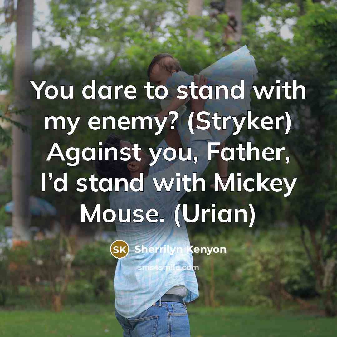 “You dare to stand with my enemy? (Stryker) Against you, Father, I’d stand with Mickey Mouse. (Urian)” quote by Sherrilyn Kenyon