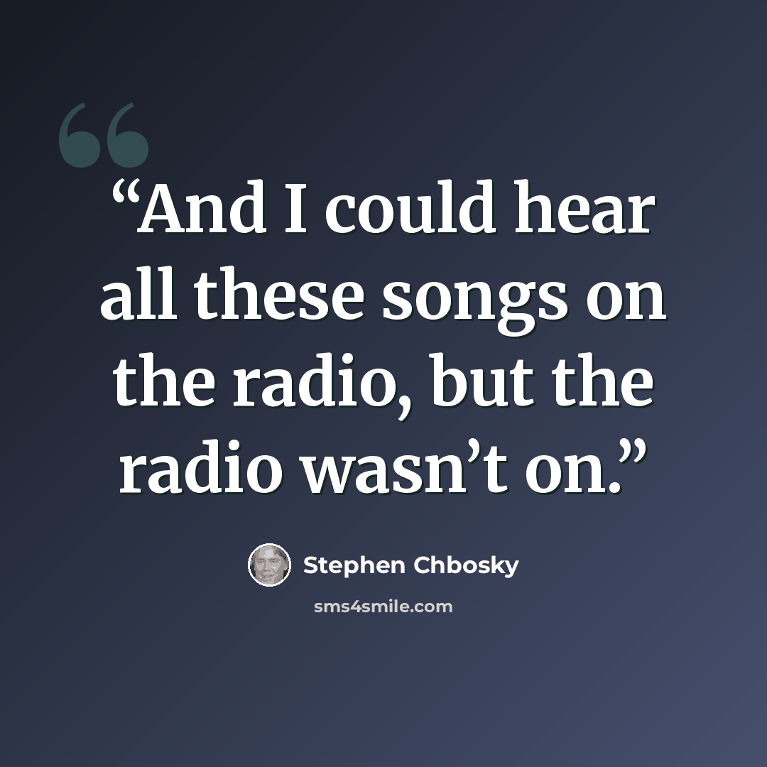 “And I could hear all these songs on the radio, but the radio wasn’t on.” quote by Stephen Chbosky