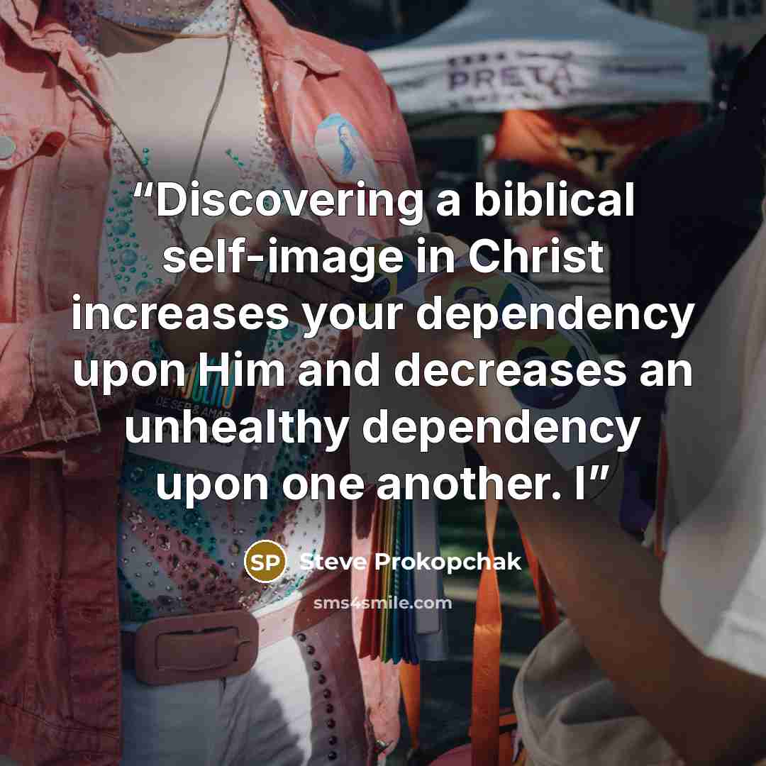 “Discovering a biblical self-image in Christ increases your dependency upon Him and decreases an unhealthy dependency upon one another. I” quote by Steve Prokopchak