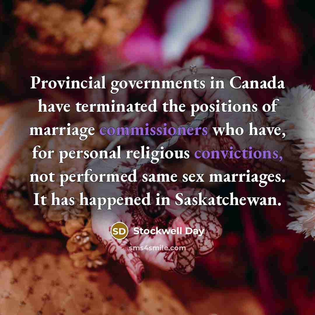“Provincial governments in Canada have terminated the positions of marriage commissioners who have, for personal religious convictions, not performed same sex marriages. It has happened in Saskatchewan.” quote by Stockwell Day