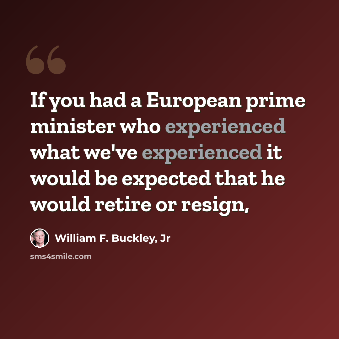 “If you had a European prime minister who experienced what we've experienced it would be expected that he would retire or resign,” quote by William F. Buckley, Jr
