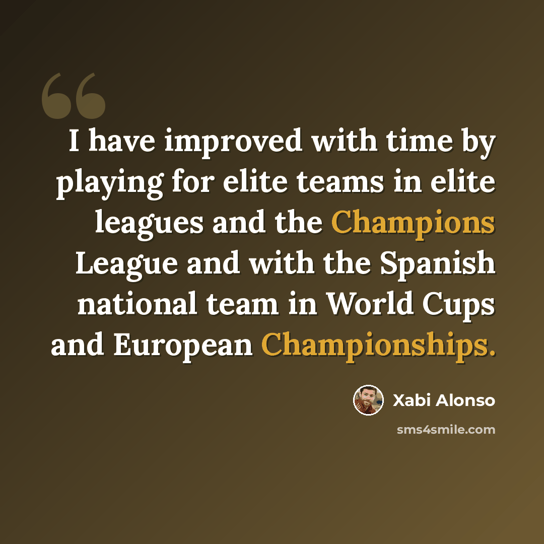 “I have improved with time by playing for elite teams in elite leagues and the Champions League and with the Spanish national team in World Cups and European Championships.” quote by Xabi Alonso