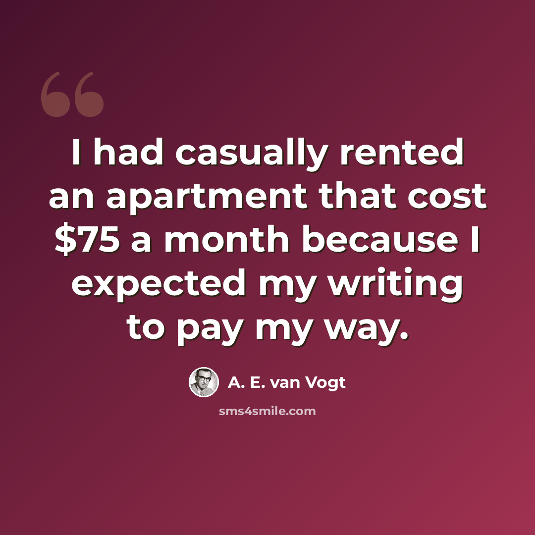 “I had casually rented an apartment that cost $75 a month because I expected my writing to pay my way.” quote by A. E. van Vogt