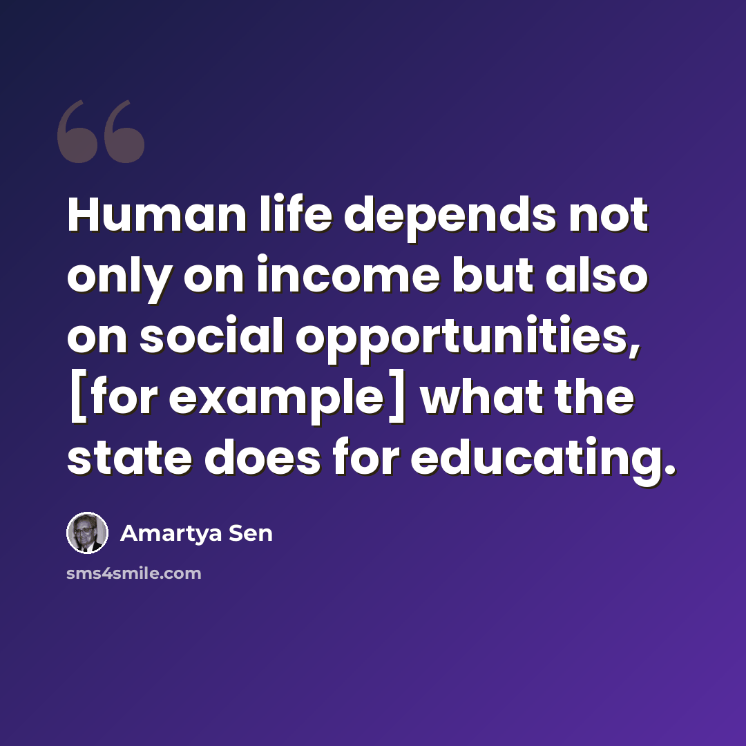“Human life depends not only on income but also on social opportunities, [for example] what the state does for educating.” quote by Amartya Sen