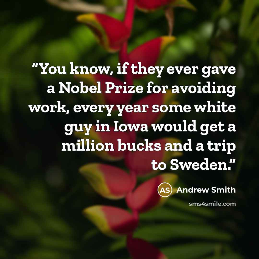 “You know, if they ever gave a Nobel Prize for avoiding work, every year some white guy in Iowa would get a million bucks and a trip to Sweden.” quote by Andrew Smith