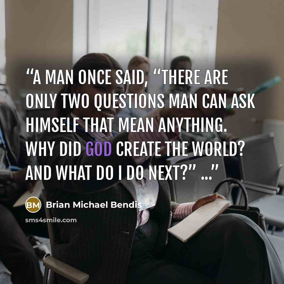 “A man once said, “There are only two questions man can ask himself that mean anything. Why did God create the world? And what do I do next?” ...” quote by Brian Michael Bendis