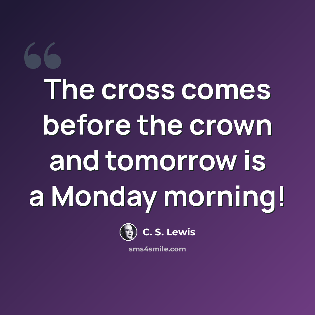 “The cross comes before the crown and tomorrow is a Monday morning!” quote by C. S. Lewis