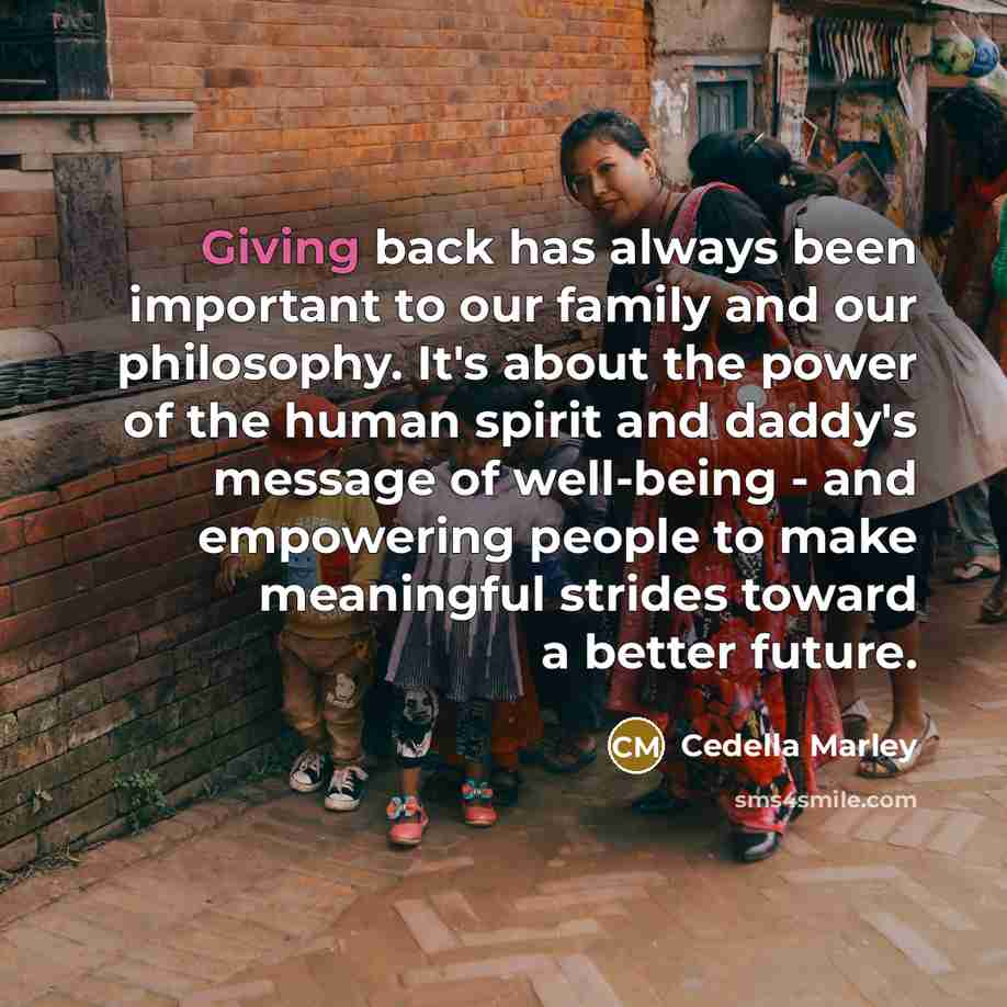 “Giving back has always been important to our family and our philosophy. It's about the power of the human spirit and daddy's message of well-being - and empowering people to make meaningful strides toward a better future.” quote by Cedella Marley