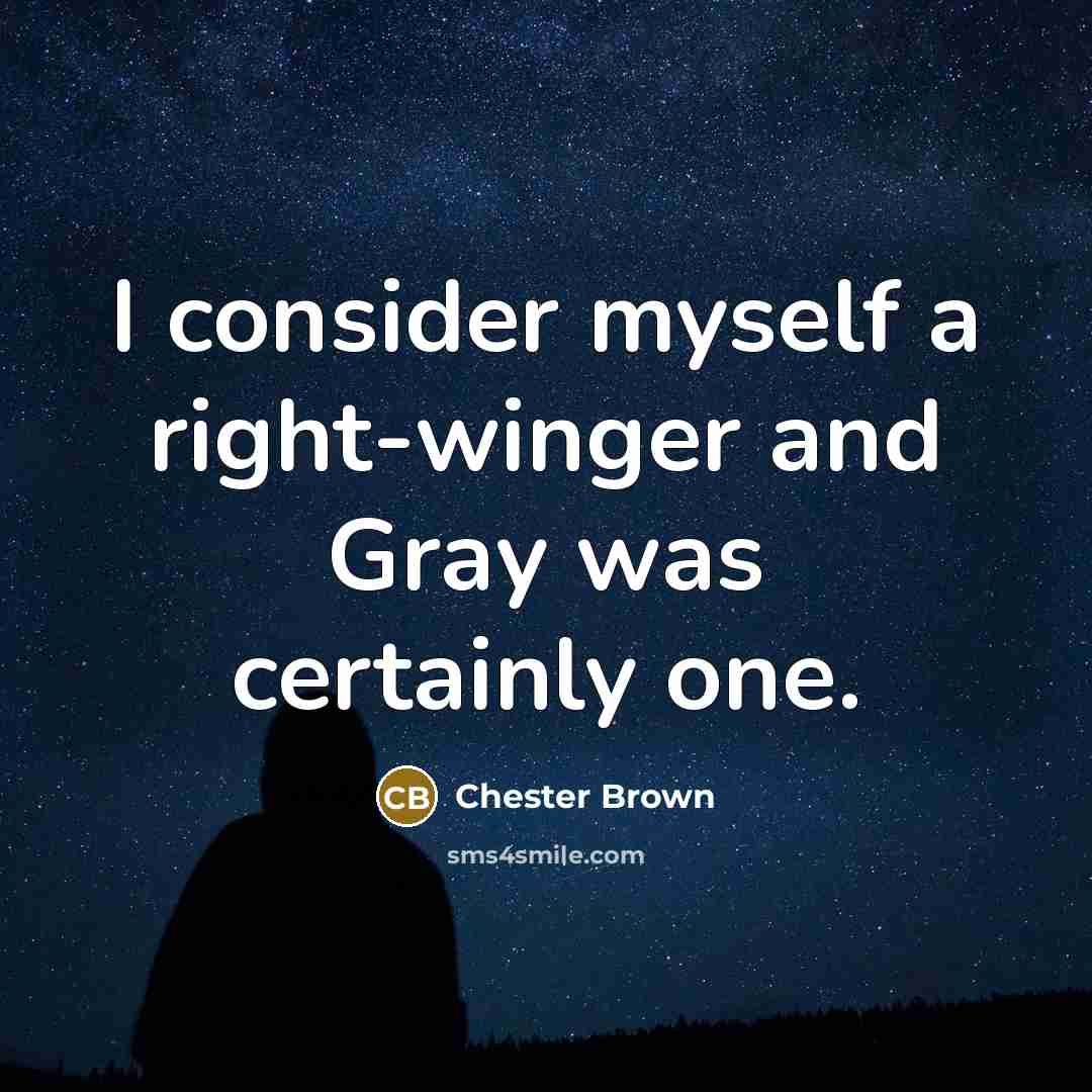 “I consider myself a right-winger and Gray was certainly one.” quote by Chester Brown