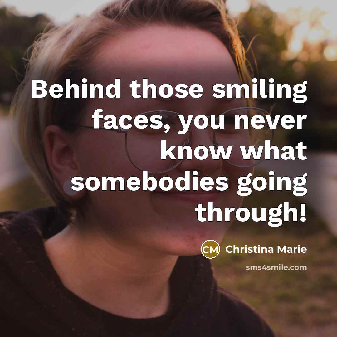 “Behind those smiling faces, you never know what somebodies going through!” quote by Christina Marie